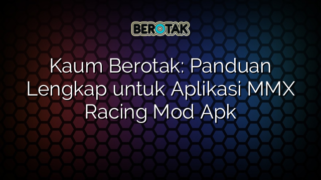 Kaum Berotak Panduan Lengkap Untuk Aplikasi MMX Racing Mod Apk