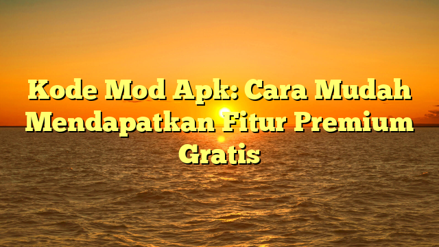 Kode Mod Apk Cara Mudah Mendapatkan Fitur Premium Gratis