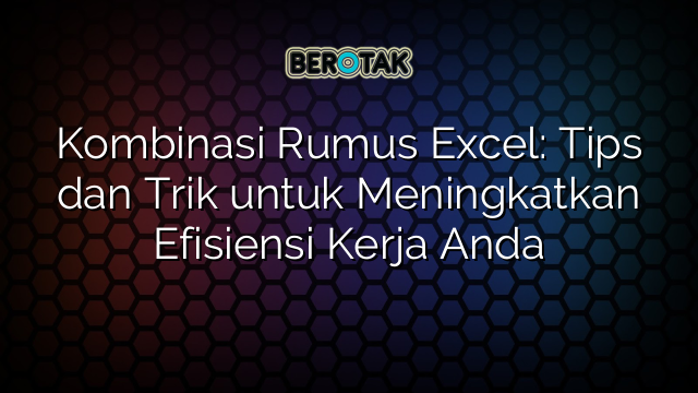 Kombinasi Rumus Excel Tips Dan Trik Untuk Meningkatkan Efisiensi