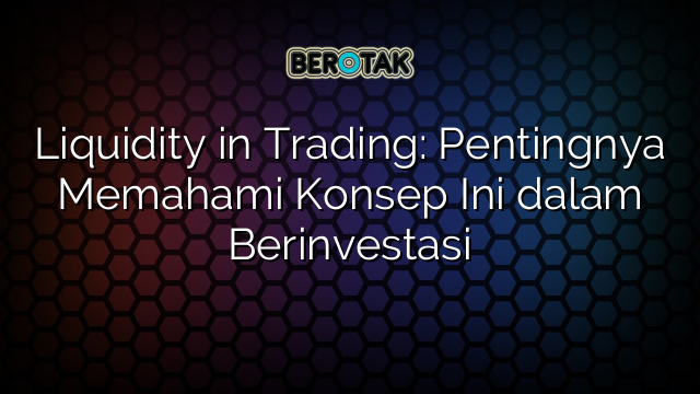 Liquidity In Trading Pentingnya Memahami Konsep Ini Dalam Berinvestasi