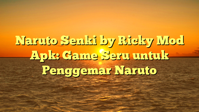 Naruto Senki By Ricky Mod Apk Game Seru Untuk Penggemar Naruto