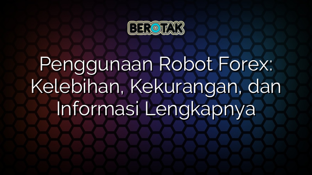 Penggunaan Robot Forex Kelebihan Kekurangan Dan Informasi Lengkapnya