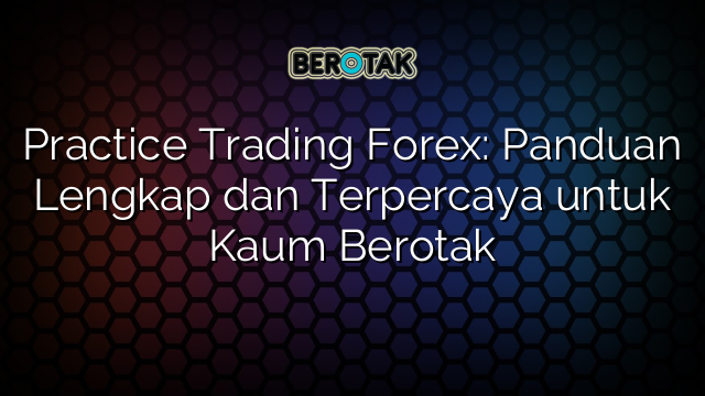 Practice Trading Forex Panduan Lengkap Dan Terpercaya Untuk Kaum Berotak