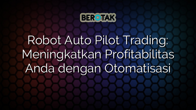 Robot Auto Pilot Trading Meningkatkan Profitabilitas Anda Dengan