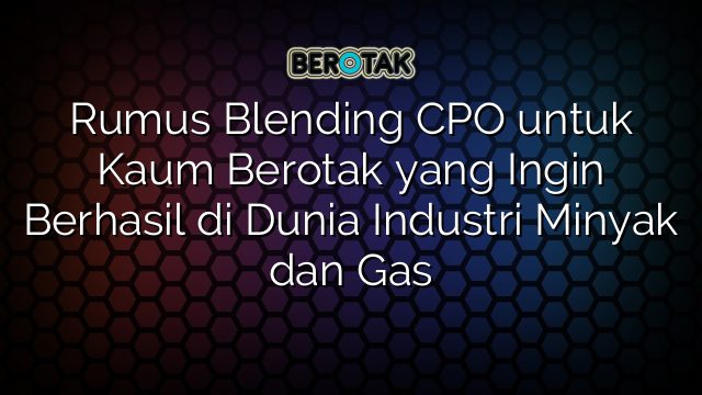 Rumus Blending Cpo Untuk Kaum Berotak Yang Ingin Berhasil Di Dunia