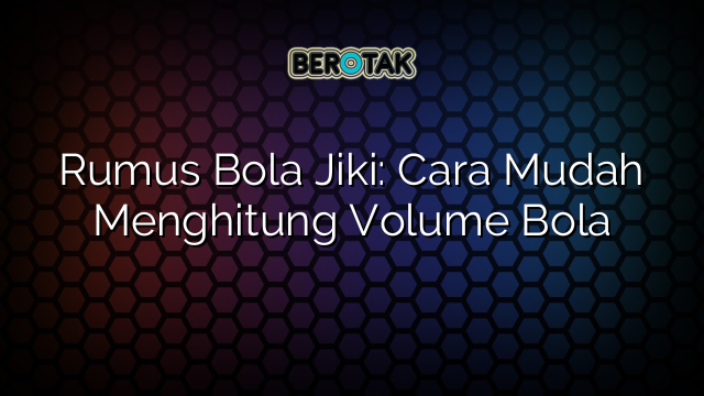 Rumus Bola Jiki Cara Mudah Menghitung Volume Bola