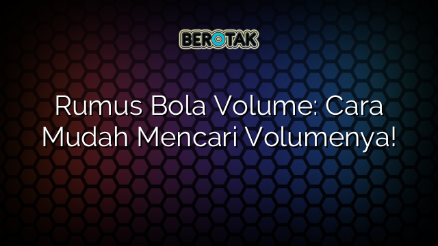 Rumus Bola Volume Cara Mudah Mencari Volumenya