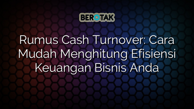 Rumus Cash Turnover Cara Mudah Menghitung Efisiensi Keuangan Bisnis Anda