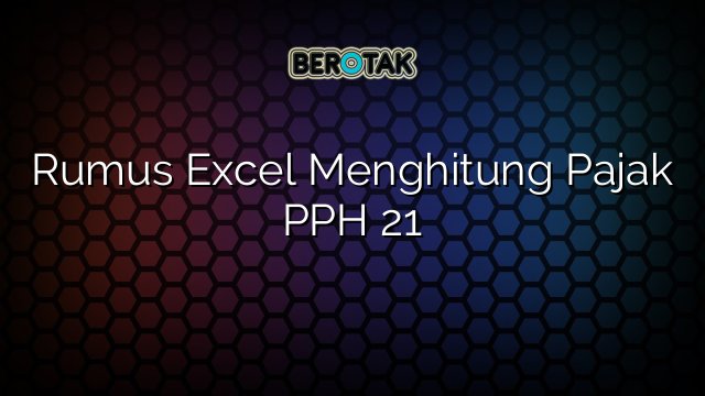 Rumus Excel Menghitung Pajak PPH 21