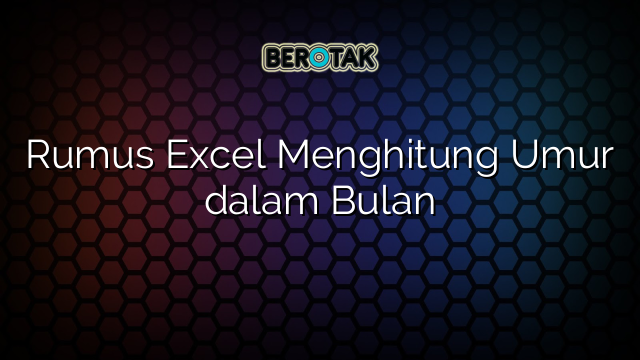 Rumus Excel Menghitung Umur Dalam Bulan