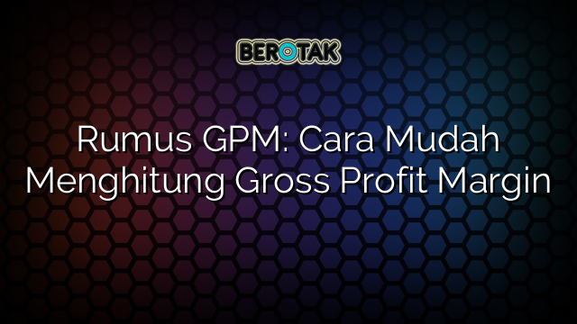 Rumus GPM Cara Mudah Menghitung Gross Profit Margin