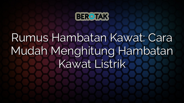 Rumus Hambatan Kawat Cara Mudah Menghitung Hambatan Kawat Listrik