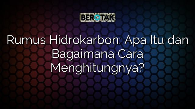 Rumus Hidrokarbon Apa Itu Dan Bagaimana Cara Menghitungnya