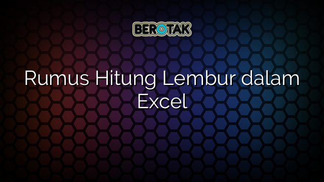 Rumus Hitung Lembur Dalam Excel