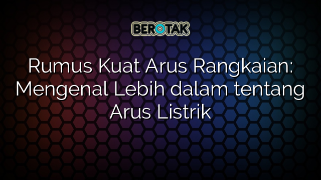 Rumus Kuat Arus Rangkaian Mengenal Lebih Dalam Tentang Arus Listrik