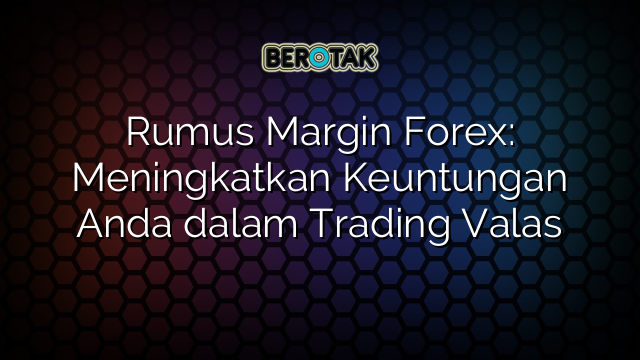 Rumus Margin Forex Meningkatkan Keuntungan Anda Dalam Trading Valas