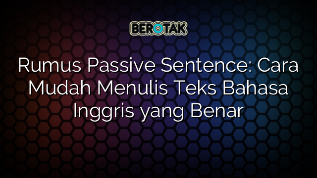 Rumus Passive Sentence Cara Mudah Menulis Teks Bahasa Inggris Yang Benar