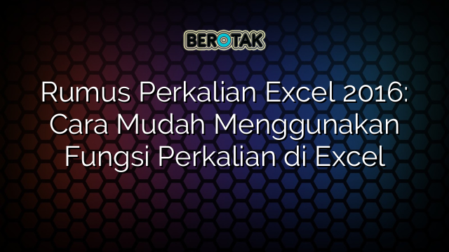 Rumus Perkalian Excel 2016 Cara Mudah Menggunakan Fungsi Perkalian