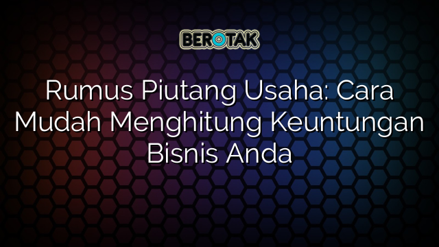 Rumus Piutang Usaha Cara Mudah Menghitung Keuntungan Bisnis Anda