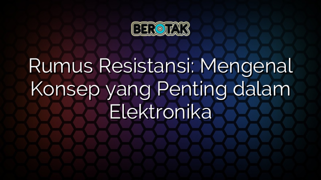 Rumus Resistansi Mengenal Konsep Yang Penting Dalam Elektronika