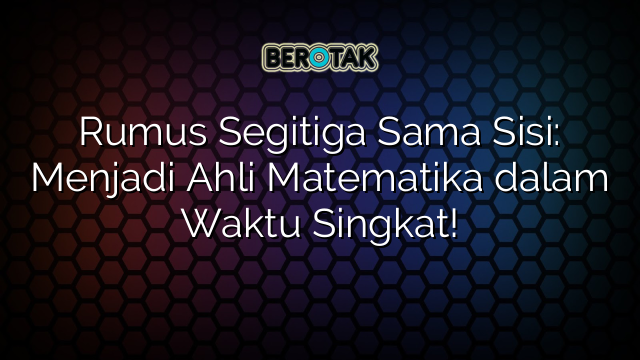 Rumus Segitiga Sama Sisi Menjadi Ahli Matematika Dalam Waktu Singkat