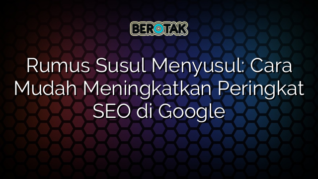 Rumus Susul Menyusul Cara Mudah Meningkatkan Peringkat Seo Di Google