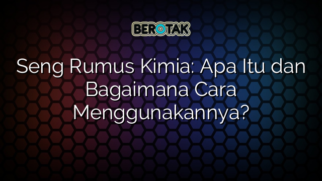 Seng Rumus Kimia Apa Itu Dan Bagaimana Cara Menggunakannya