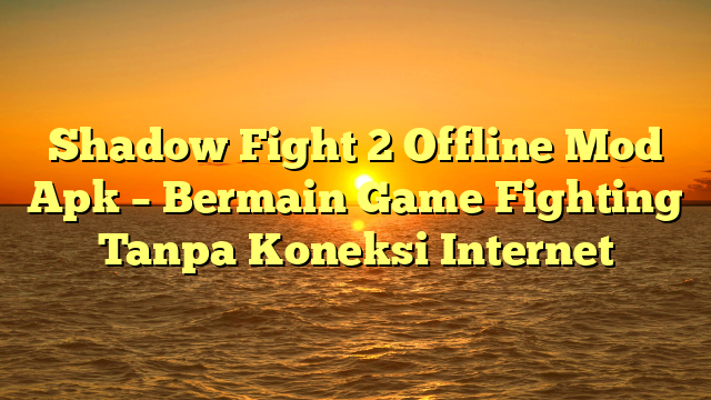 Shadow Fight 2 Offline Mod Apk Bermain Game Fighting Tanpa Koneksi