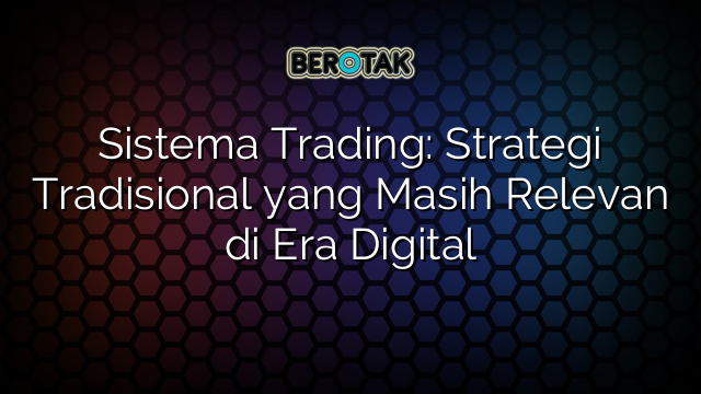 Sistema Trading Strategi Tradisional Yang Masih Relevan Di Era Digital