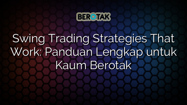 Swing Trading Strategies That Work Panduan Lengkap Untuk Kaum Berotak