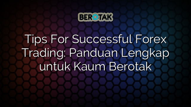 Tips For Successful Forex Trading Panduan Lengkap Untuk Kaum Berotak