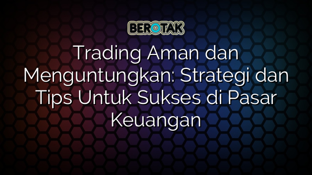 Trading Aman Dan Menguntungkan Strategi Dan Tips Untuk Sukses Di