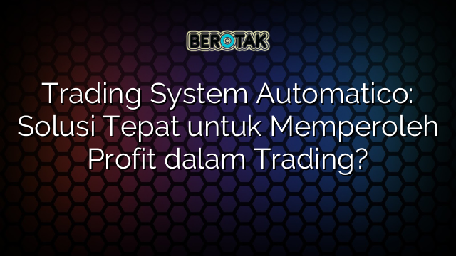 Trading System Automatico Solusi Tepat Untuk Memperoleh Profit Dalam