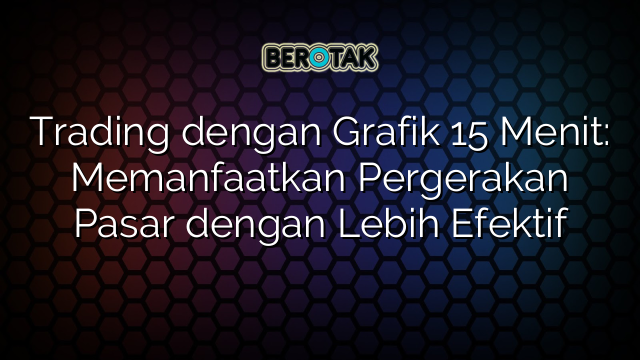 Trading Dengan Grafik Menit Memanfaatkan Pergerakan Pasar Dengan