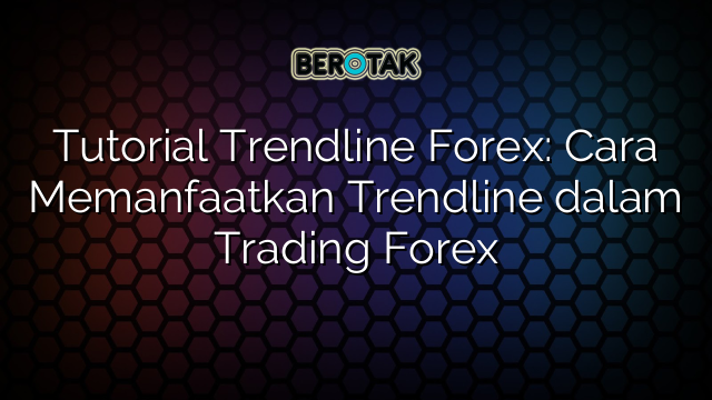 Tutorial Trendline Forex Cara Memanfaatkan Trendline Dalam Trading Forex