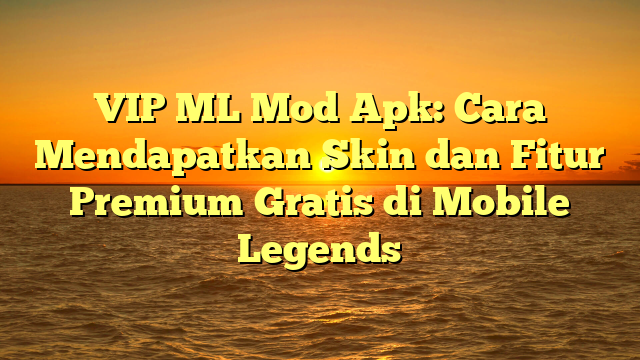 Vip Ml Mod Apk Cara Mendapatkan Skin Dan Fitur Premium Gratis Di