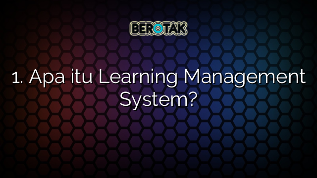 1. Apa itu Learning Management System?