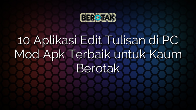 10 Aplikasi Edit Tulisan di PC Mod Apk Terbaik untuk Kaum Berotak