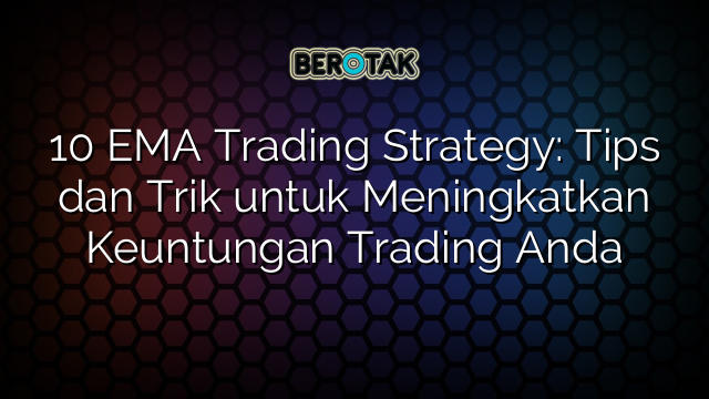 10 EMA Trading Strategy: Tips dan Trik untuk Meningkatkan Keuntungan Trading Anda