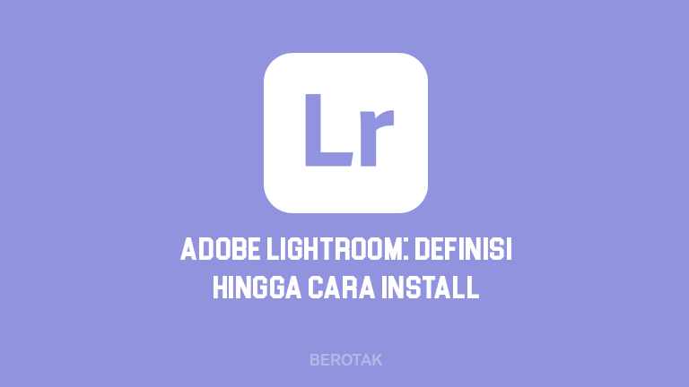 Adobe Lightroom dari pengertian, fungsi, kelebihan hingga cara download & install