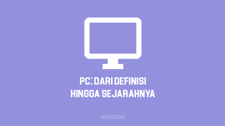 Apa Itu PC? Dari Pengertian PC Hingga Sejarah PC