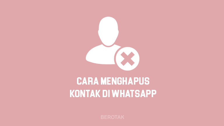 Tutorial Cara Menghapus Kontak di WhatsApp pada HP Android & iPhone