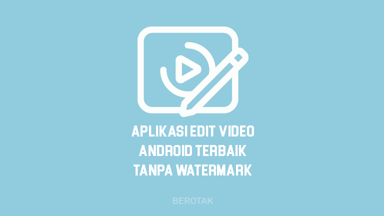 Aplikasi Edit Video Android Tanpa Watermark Terbaik di HP