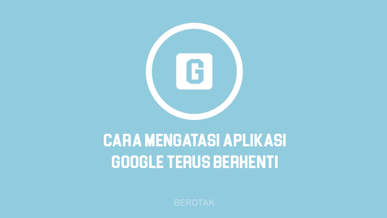 Tutorial Bagaimana Cara Mengatasi Aplikasi Google Terus Berhenti di HP Smartphone