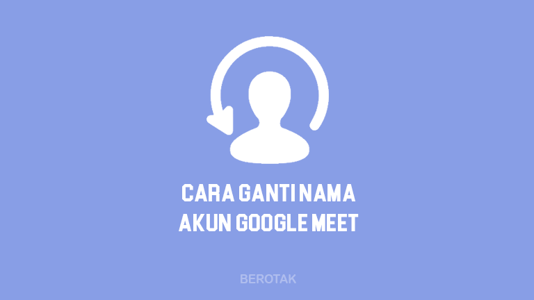 Tutorial Bagaimana Cara Mengganti Nama di Google Meet di HP dan Laptop