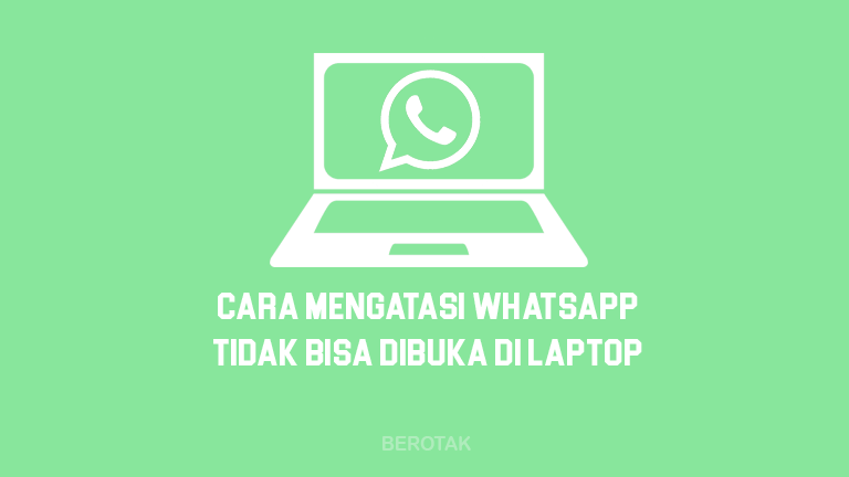 Cara Mengatasi Kenapa WhatsApp Tidak Bisa Dibuka di Laptop