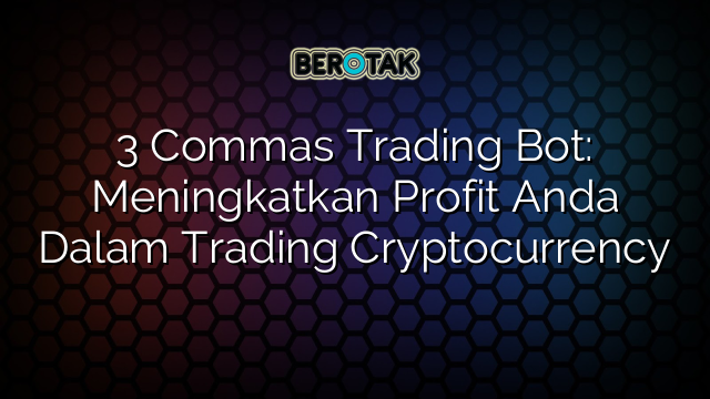 3 Commas Trading Bot: Meningkatkan Profit Anda Dalam Trading Cryptocurrency