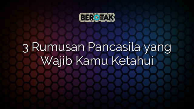 3 Rumusan Pancasila yang Wajib Kamu Ketahui