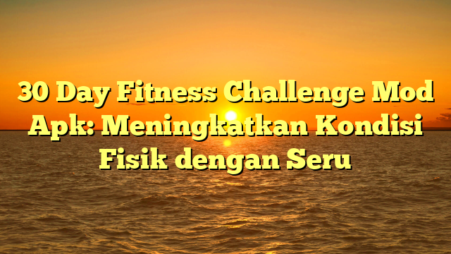 30 Day Fitness Challenge Mod Apk: Meningkatkan Kondisi Fisik dengan Seru