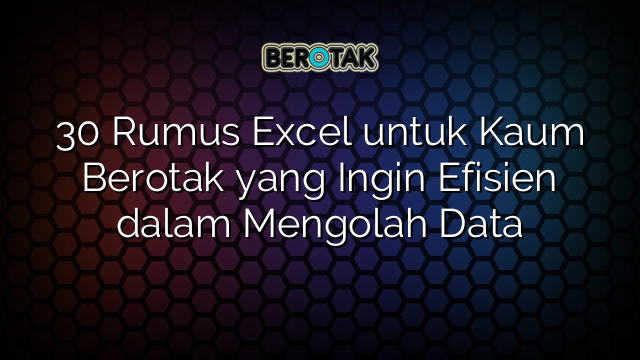 30 Rumus Excel untuk Kaum Berotak yang Ingin Efisien dalam Mengolah Data